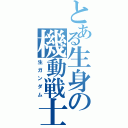 とある生身の機動戦士（生ガンダム）