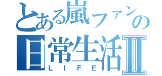 とある嵐ファンの日常生活Ⅱ（ＬＩＦＥ）