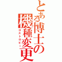 とある博士の機種変更（ロストロビー）