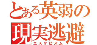 とある英弱の現実逃避（エスケピスム）