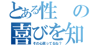 とある性の喜びを知りやがって（その心笑ってるね？）