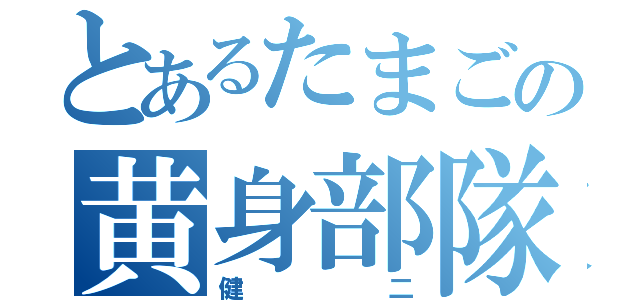 とあるたまごの黄身部隊（健二）