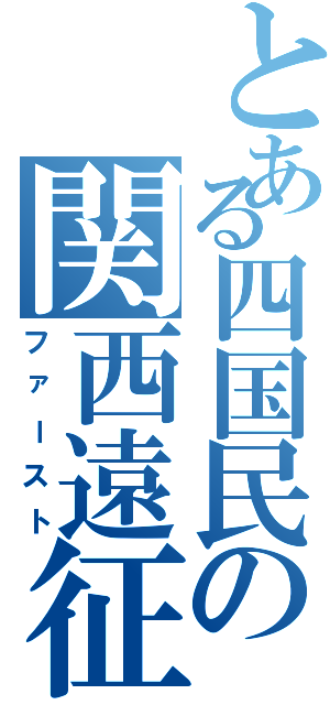 とある四国民の関西遠征（ファースト）