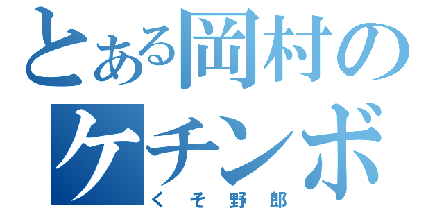 とある岡村のケチンボ（くそ野郎）