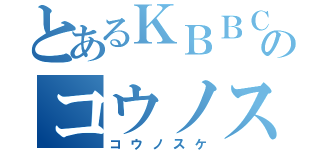 とあるＫＢＢＣのコウノスケ（コウノスケ）