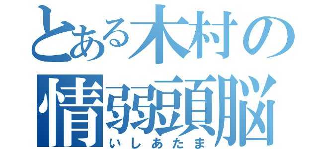 とある木村の情弱頭脳（いしあたま）