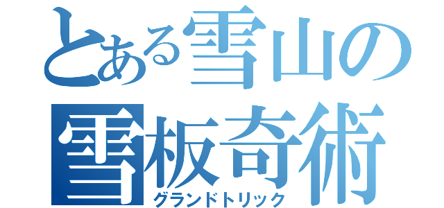 とある雪山の雪板奇術師（グランドトリック）