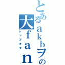 とあるａｋｂヲタの大ｆａｎ（トップオタ）