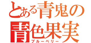 とある青鬼の青色果実（ブルーベリー）