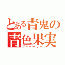 とある青鬼の青色果実（ブルーベリー）