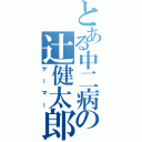 とある中二病の辻健太郎（ゲーマー）