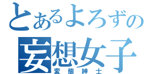 とあるよろずの妄想女子（変態紳士）