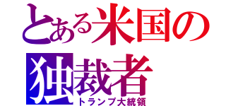 とある米国の独裁者（トランプ大統領）