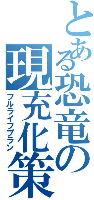 とある恐竜の現充化策（フルライフプラン）