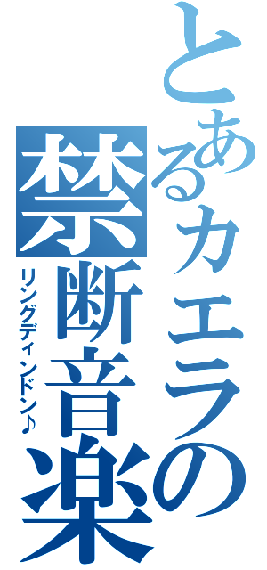 とあるカエラの禁断音楽（リングディンドン♪）