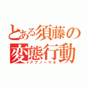 とある須藤の変態行動（アブノーマル）