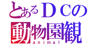 とあるＤＣの動物園観光（ａｎｉｍａｌ）