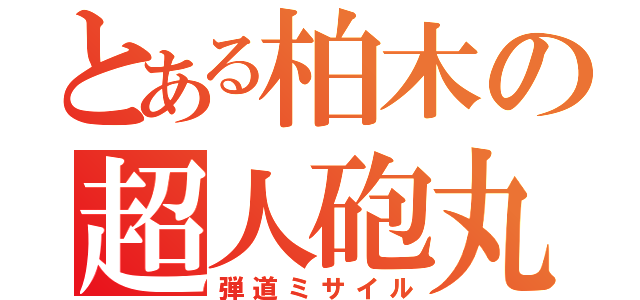 とある柏木の超人砲丸（弾道ミサイル）