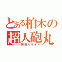 とある柏木の超人砲丸（弾道ミサイル）