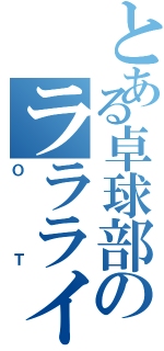 とある卓球部のララライ（ＯＴ）