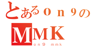 とあるｏｎ９のＭＭＫ（ｏｎ９ ｍｍｋ）