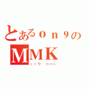 とあるｏｎ９のＭＭＫ（ｏｎ９ ｍｍｋ）