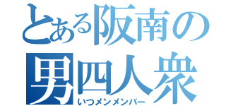 とある阪南の男四人衆（いつメンメンバー）