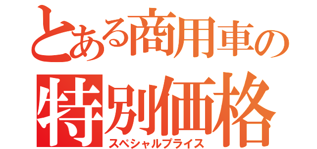 とある商用車の特別価格（スペシャルプライス）