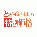 とある商用車の特別価格（スペシャルプライス）