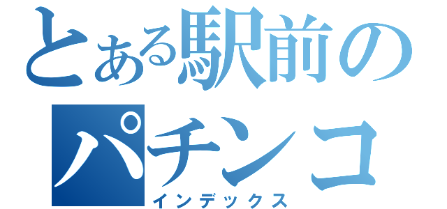 とある駅前のパチンコ店（インデックス）