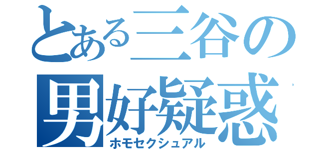 とある三谷の男好疑惑（ホモセクシュアル）