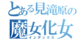 とある見滝原の魔女化女子（インデックス）