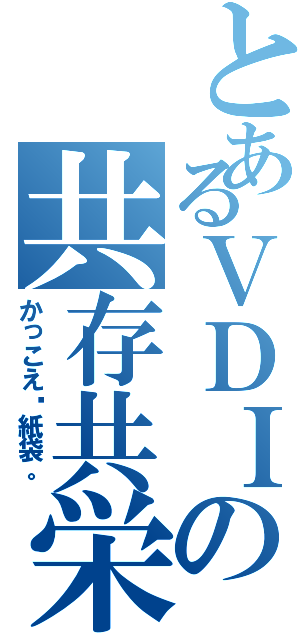 とあるＶＤＩの共存共栄（かっこえ〜紙袋。）