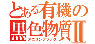 とある有機の黒色物質Ⅱ（アニリンブラック）