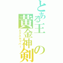 とある王の黄金神剣（エクスカリバー）