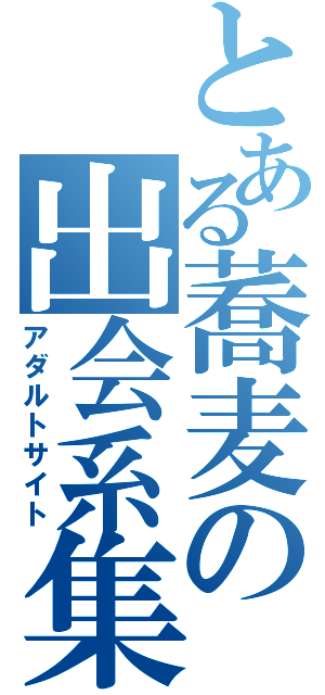 とある蕎麦の出会系集会（アダルトサイト）