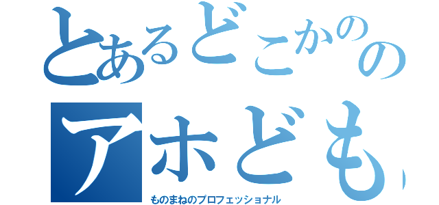 とあるどこかののアホども（ものまねのプロフェッショナル）