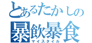 とあるたかしの暴飲暴食（マイスタイル）