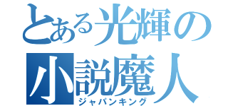 とある光輝の小説魔人（ジャパンキング）