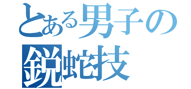 とある男子の鋭蛇技（）