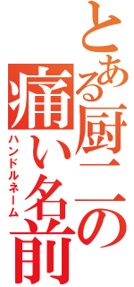 とある厨二の痛い名前（ハンドルネーム）