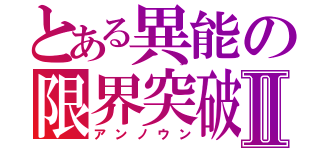 とある異能の限界突破Ⅱ（アンノウン）