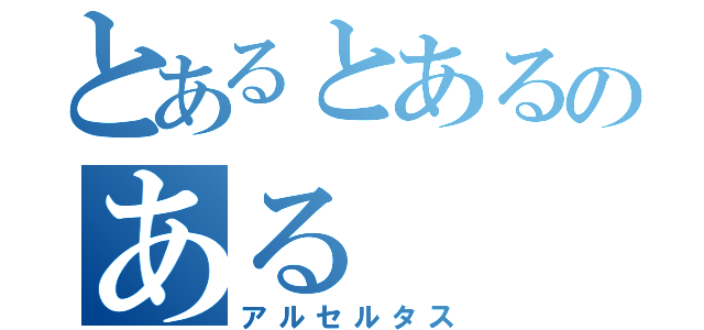 とあるとあるのある（アルセルタス）