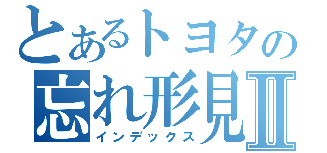 とあるトヨタの忘れ形見Ⅱ（インデックス）