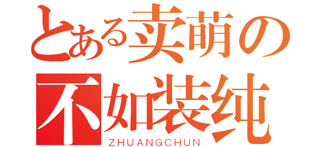 とある卖萌の不如装纯（ＺＨＵＡＮＧＣＨＵＮ）