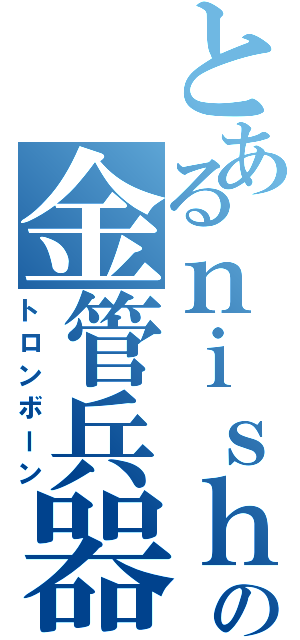 とあるｎｉｓｈｉｘの金管兵器Ⅱ（トロンボーン）