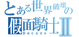 とある世界破壞の假面騎士Ⅱ（Ｄｅｃａｄｅ）