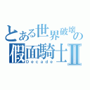 とある世界破壞の假面騎士Ⅱ（Ｄｅｃａｄｅ）