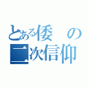 とある倭の二次信仰（）