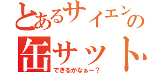 とあるサイエンスの缶サット（できるかなぁー？）